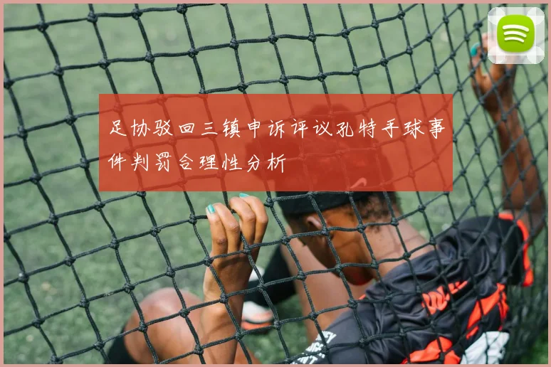 足协驳回三镇申诉评议孔特手球事件判罚合理性分析