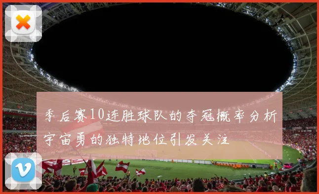 季后赛10连胜球队的夺冠概率分析宇宙勇的独特地位引发关注