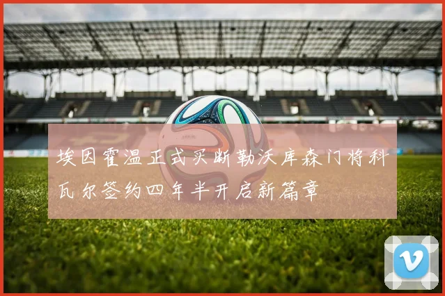埃因霍温正式买断勒沃库森门将科瓦尔签约四年半开启新篇章