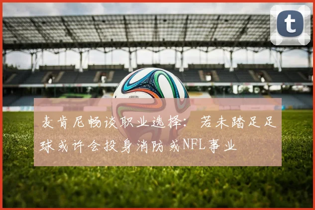 麦肯尼畅谈职业选择：若未踏足足球或许会投身消防或NFL事业