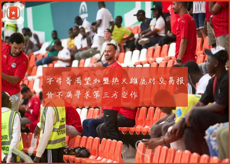 字母哥渴望加盟热火雄鹿对交易报价不满寻求第三方合作