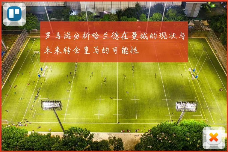 罗马诺分析哈兰德在曼城的现状与未来转会皇马的可能性