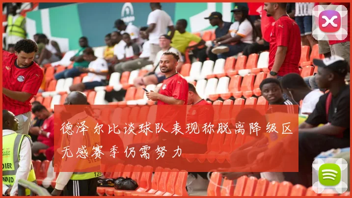 德泽尔比谈球队表现称脱离降级区无感赛季仍需努力