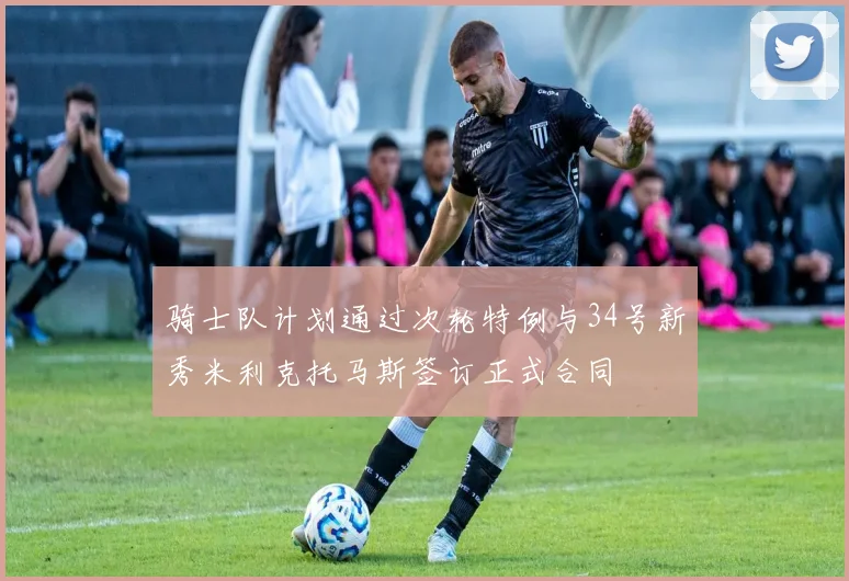 骑士队计划通过次轮特例与34号新秀米利克托马斯签订正式合同