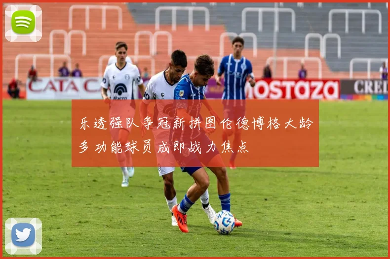 乐透强队争冠新拼图伦德博格大龄多功能球员成即战力焦点