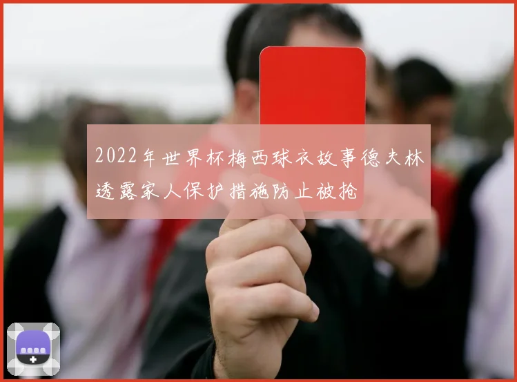 2022年世界杯梅西球衣故事德夫林透露家人保护措施防止被抢