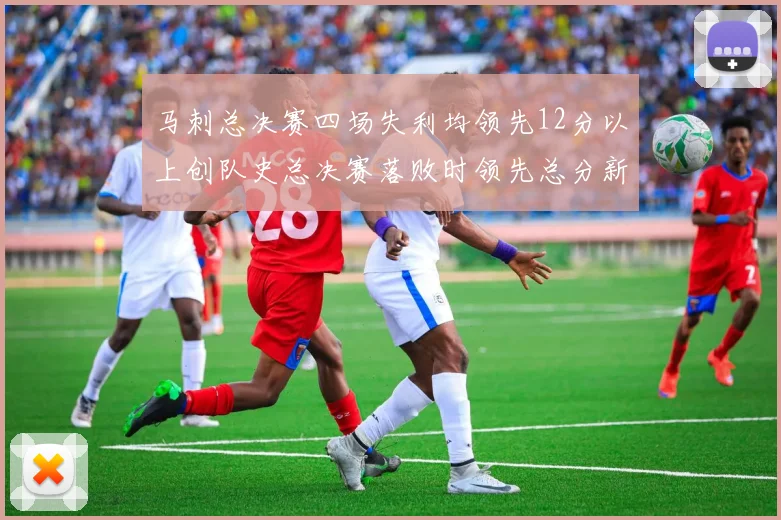 马刺总决赛四场失利均领先12分以上创队史总决赛落败时领先总分新纪录